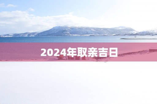 2025年取亲吉日
