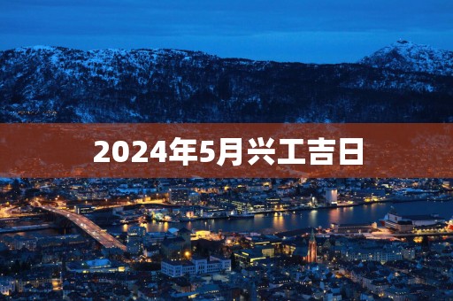 2025年5月兴工吉日