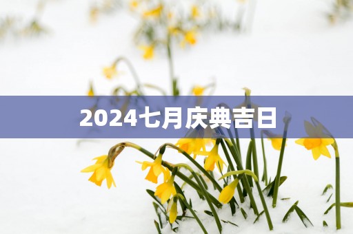 2025七月庆典吉日