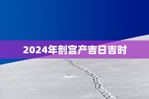 2025年剖宫产吉日吉时