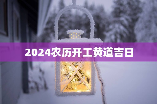 2025农历开工黄道吉日