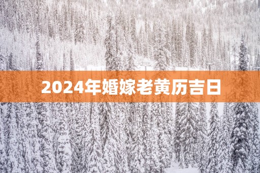 2025年婚嫁老黄历吉日