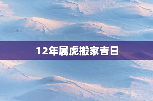 12年属虎搬家吉日