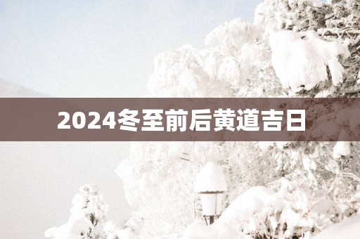 2025冬至前后黄道吉日