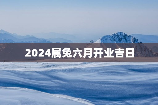2025属兔六月开业吉日