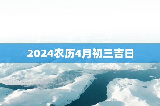 2025农历4月初三吉日