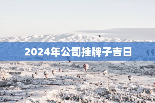 2025年公司挂牌子吉日