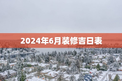 2025年6月装修吉日表