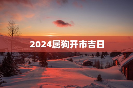 2025属狗开市吉日