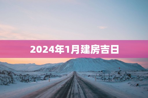 2025年1月建房吉日