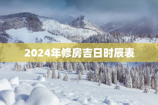 2025年修房吉日时辰表
