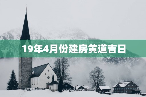 19年4月份建房黄道吉日