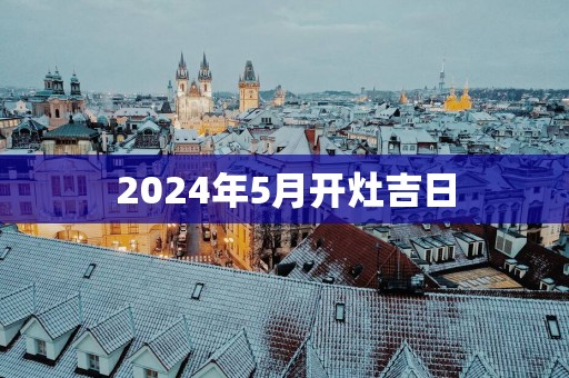 2025年5月开灶吉日