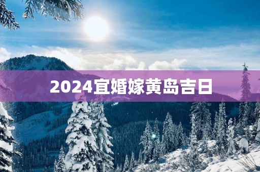 2025宜婚嫁黄岛吉日