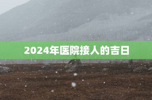 2025年医院接人的吉日