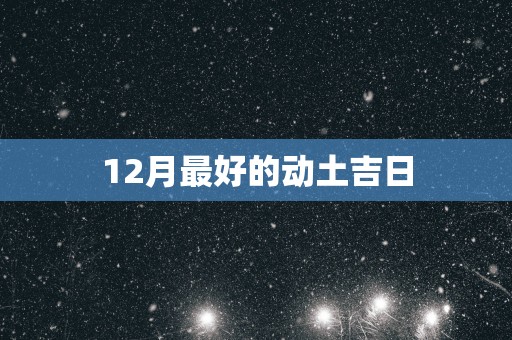 12月最好的动土吉日