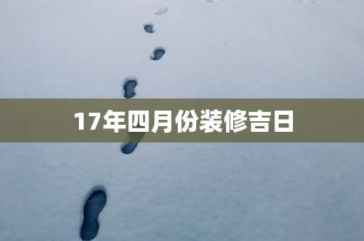 17年四月份装修吉日