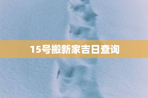 15号搬新家吉日查询