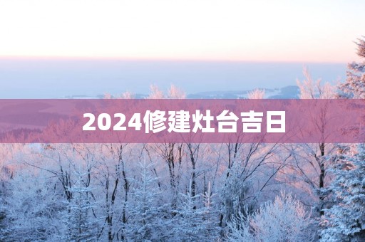 2025修建灶台吉日