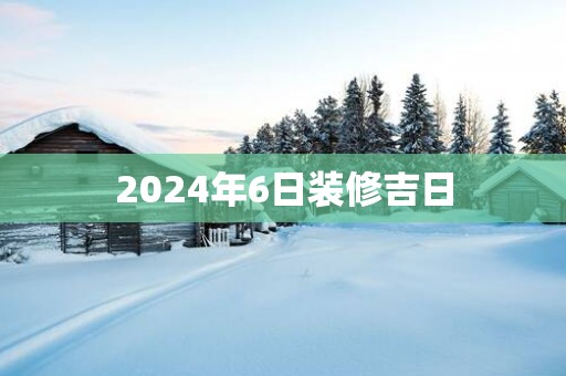 2025年6日装修吉日