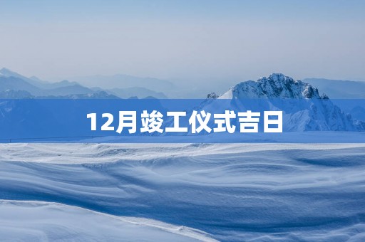 12月竣工仪式吉日
