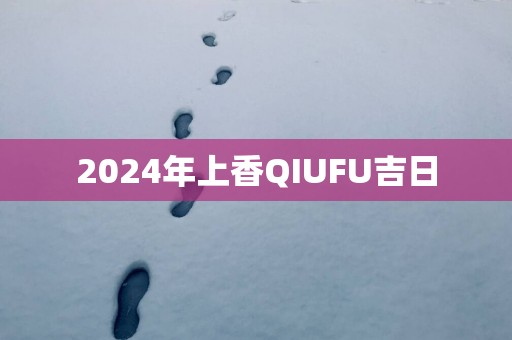 2025年上香QIUFU吉日