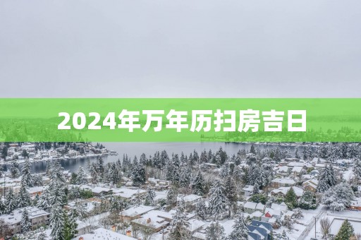 2025年万年历扫房吉日