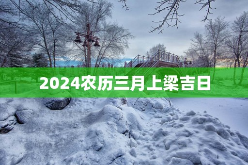 2025农历三月上梁吉日