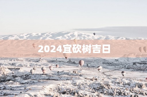 2025宜砍树吉日