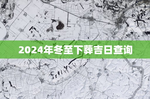 2025年冬至下葬吉日查询