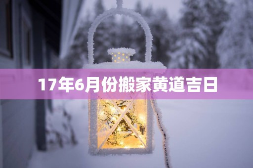 17年6月份搬家黄道吉日