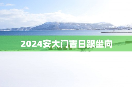 2025安大门吉日跟坐向