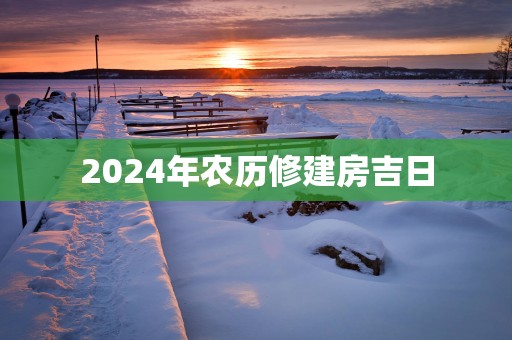 2025年农历修建房吉日