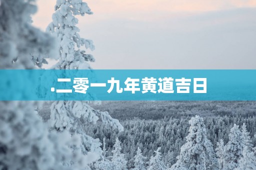 .二零一九年黄道吉日