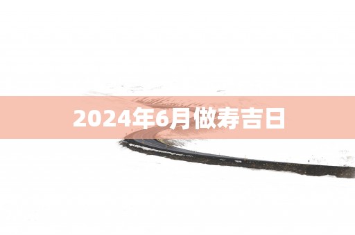 2025年6月做寿吉日