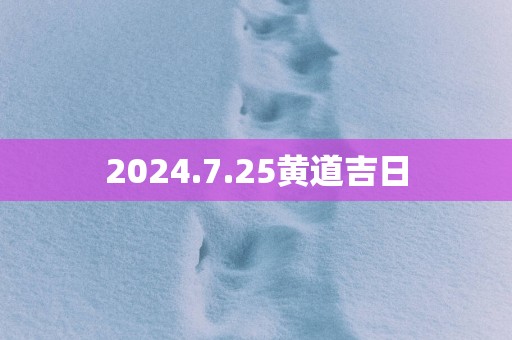2025.7.25黄道吉日