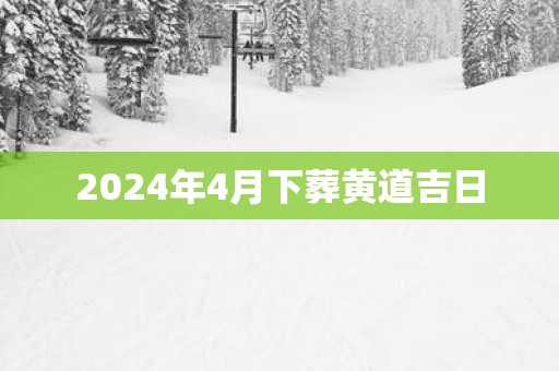 2025年4月下葬黄道吉日