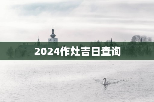 2025作灶吉日查询