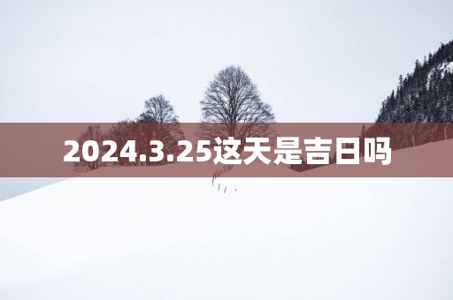 2025.3.25这天是吉日吗