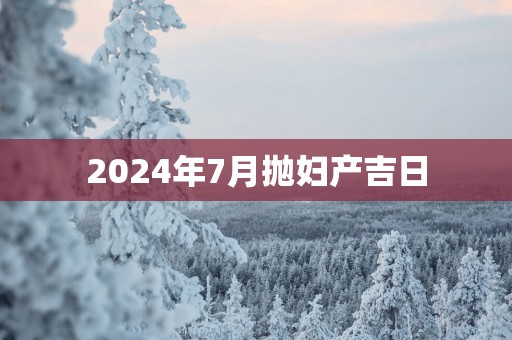 2025年7月抛妇产吉日