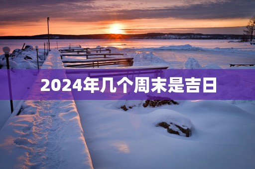2025年几个周末是吉日