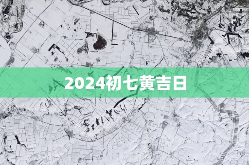2025初七黄吉日