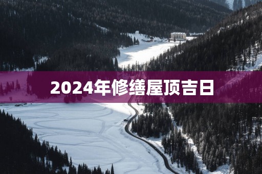 2025年修缮屋顶吉日
