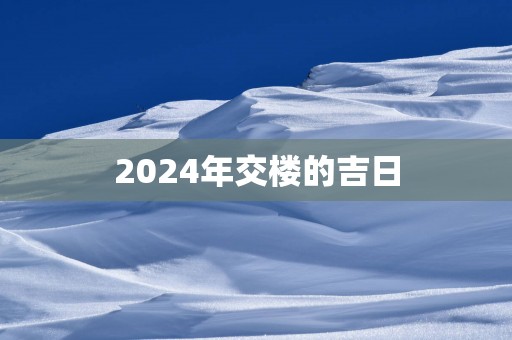 2025年交楼的吉日