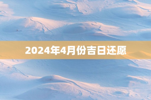 2025年4月份吉日还愿