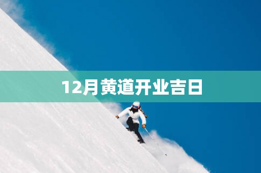 12月黄道开业吉日