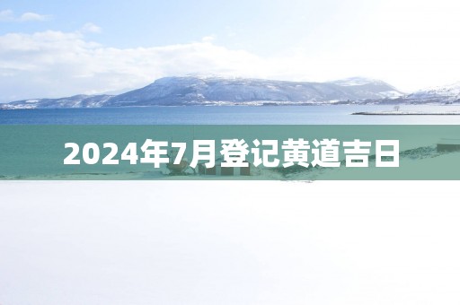 2025年7月登记黄道吉日