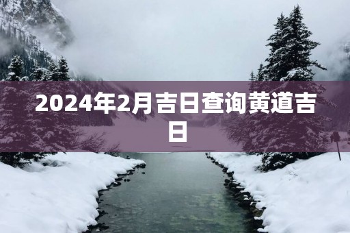 2025年2月吉日查询黄道吉日