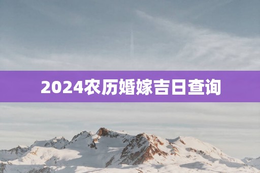 2025农历婚嫁吉日查询