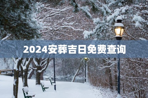 2025安葬吉日免费查询